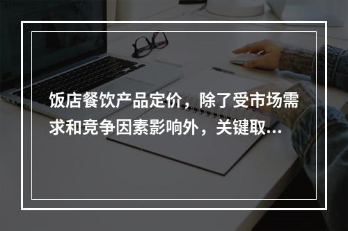 饭店餐饮产品定价，除了受市场需求和竞争因素影响外，关键取决于