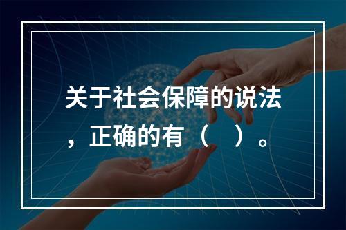 关于社会保障的说法，正确的有（　）。