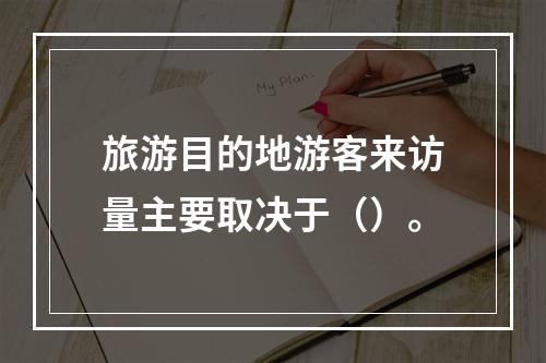 旅游目的地游客来访量主要取决于（）。