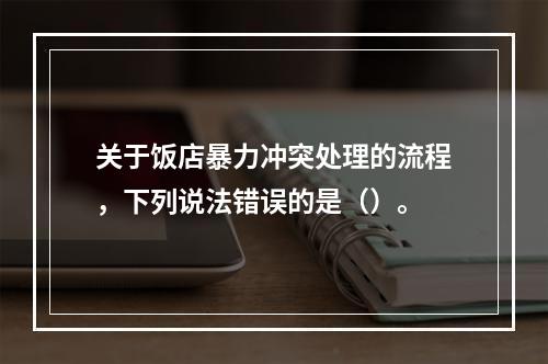 关于饭店暴力冲突处理的流程，下列说法错误的是（）。