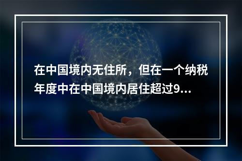 在中国境内无住所，但在一个纳税年度中在中国境内居住超过90天