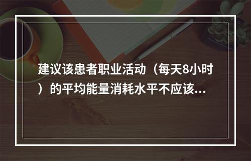 建议该患者职业活动（每天8小时）的平均能量消耗水平不应该超过