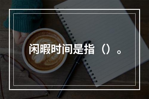 闲暇时间是指（）。