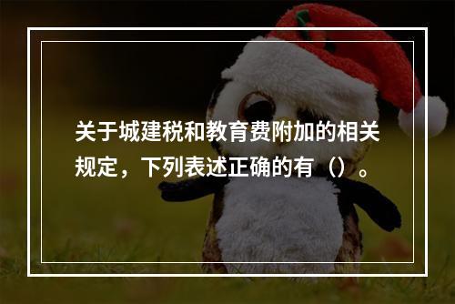 关于城建税和教育费附加的相关规定，下列表述正确的有（）。