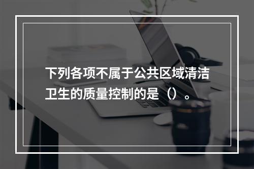 下列各项不属于公共区域清洁卫生的质量控制的是（）。