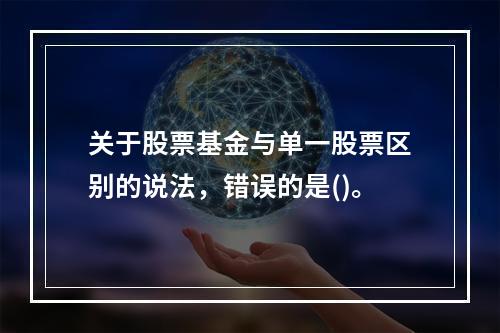 关于股票基金与单一股票区别的说法，错误的是()。