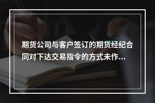 期货公司与客户签订的期货经纪合同对下达交易指令的方式未作约定