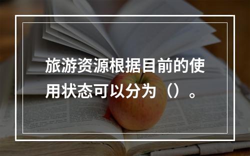 旅游资源根据目前的使用状态可以分为（）。