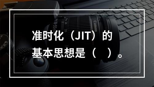 准时化（JIT）的基本思想是（　）。