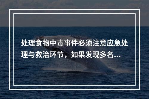 处理食物中毒事件必须注意应急处理与救治环节，如果发现多名顾客