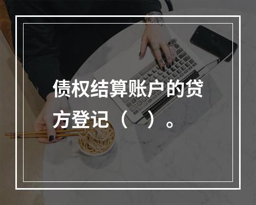 债权结算账户的贷方登记（　）。