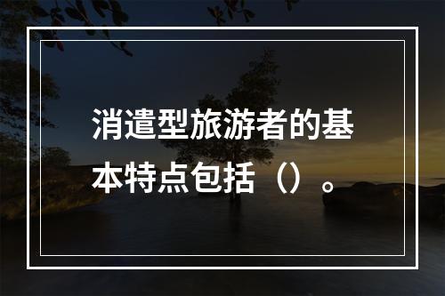 消遣型旅游者的基本特点包括（）。