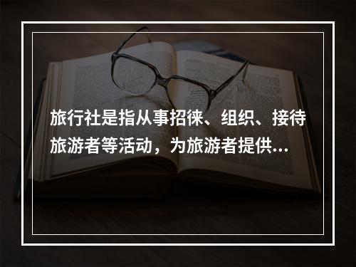 旅行社是指从事招徕、组织、接待旅游者等活动，为旅游者提供相关