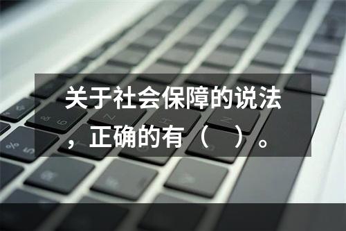 关于社会保障的说法，正确的有（　）。