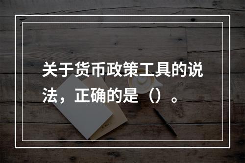 关于货币政策工具的说法，正确的是（）。