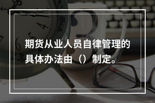 期货从业人员自律管理的具体办法由（）制定。