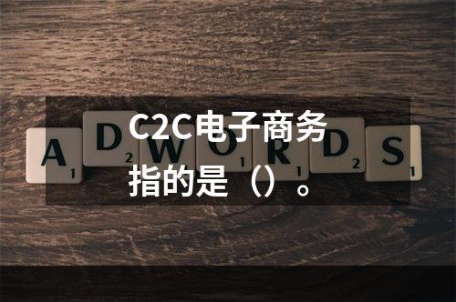 C2C电子商务指的是（）。