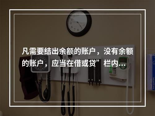 凡需要结出余额的账户，没有余额的账户，应当在借或贷”栏内写