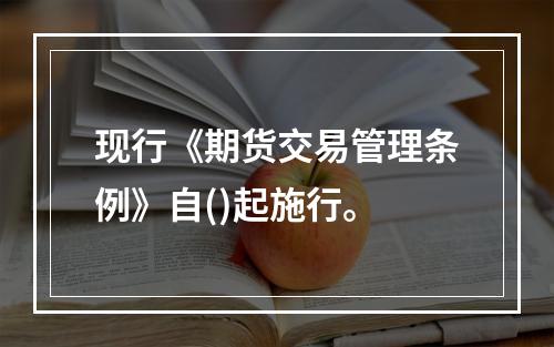 现行《期货交易管理条例》自()起施行。