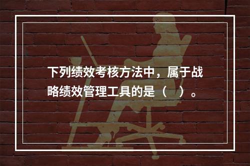 下列绩效考核方法中，属于战略绩效管理工具的是（　）。