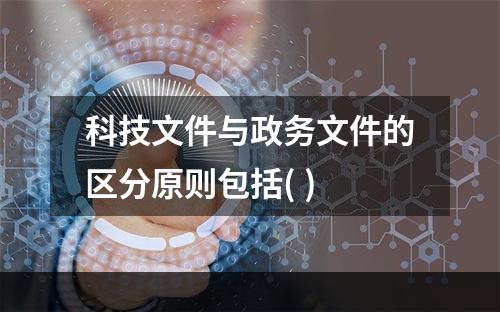 科技文件与政务文件的区分原则包括( )