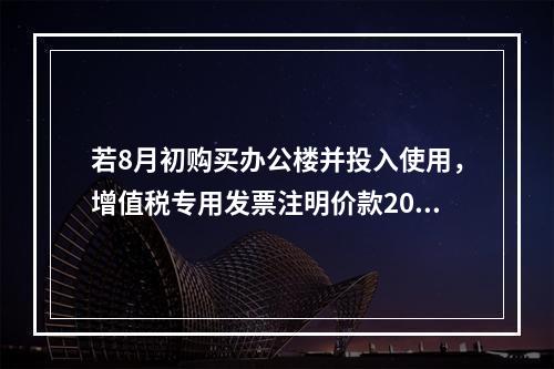 若8月初购买办公楼并投入使用，增值税专用发票注明价款2000