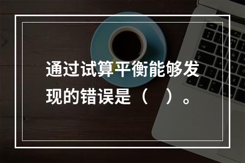 通过试算平衡能够发现的错误是（　）。