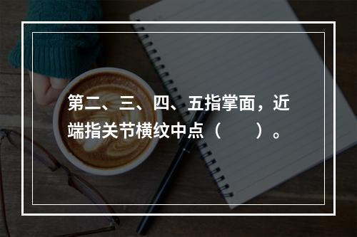 第二、三、四、五指掌面，近端指关节横纹中点（　　）。