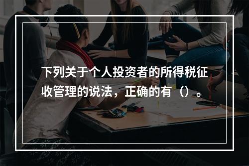 下列关于个人投资者的所得税征收管理的说法，正确的有（）。