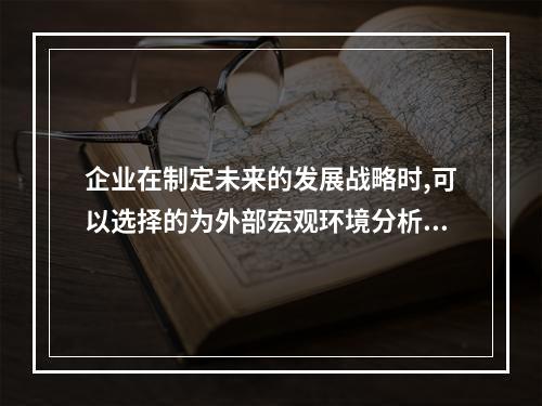 企业在制定未来的发展战略时,可以选择的为外部宏观环境分析方法