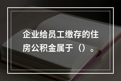 企业给员工缴存的住房公积金属于（）。