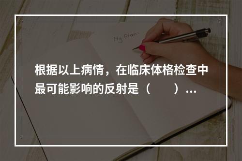 根据以上病情，在临床体格检查中最可能影响的反射是（　　）。