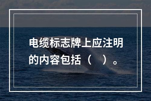 电缆标志牌上应注明的内容包括（　）。