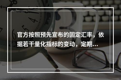 官方按照预先宣布的固定汇率，依据若干量化指标的变动，定期小幅