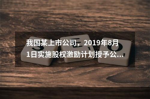 我国某上市公司，2019年8月1日实施股权激励计划授予公司5