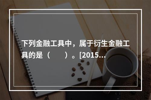 下列金融工具中，属于衍生金融工具的是（　　）。[2015年真