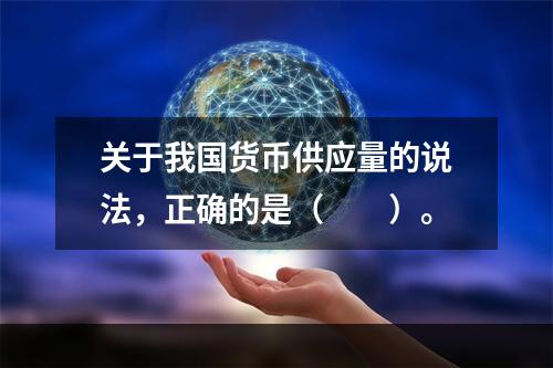 关于我国货币供应量的说法，正确的是（　　）。