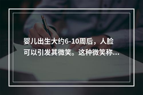 婴儿出生大约6-10周后，人脸可以引发其微笑。这种微笑称为（