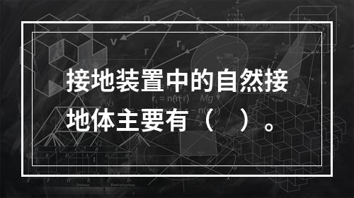 接地装置中的自然接地体主要有（　）。