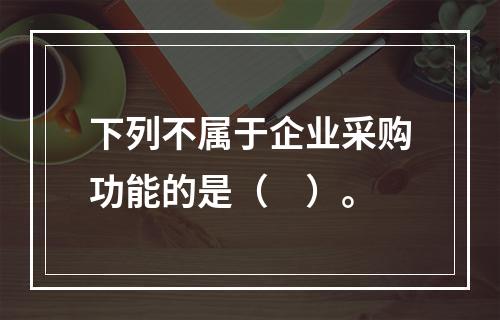 下列不属于企业采购功能的是（　）。