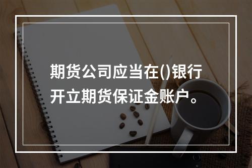 期货公司应当在()银行开立期货保证金账户。