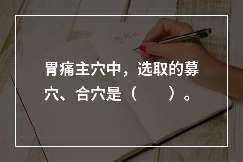 胃痛主穴中，选取的募穴、合穴是（　　）。