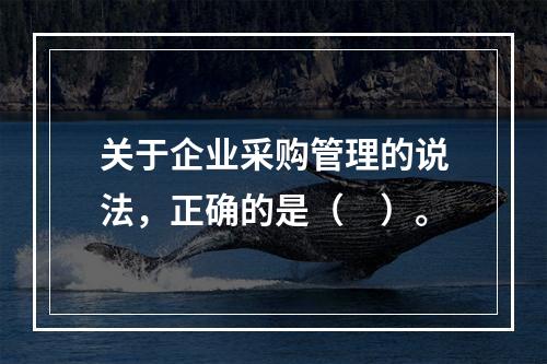 关于企业采购管理的说法，正确的是（　）。