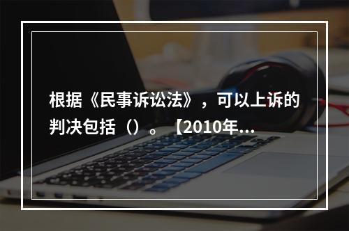 根据《民事诉讼法》，可以上诉的判决包括（）。【2010年真题