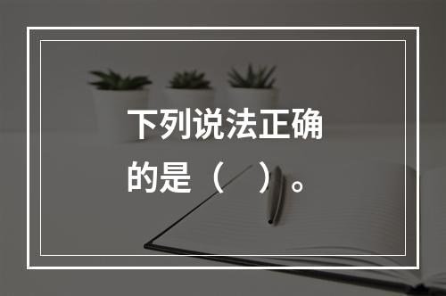 下列说法正确的是（　）。