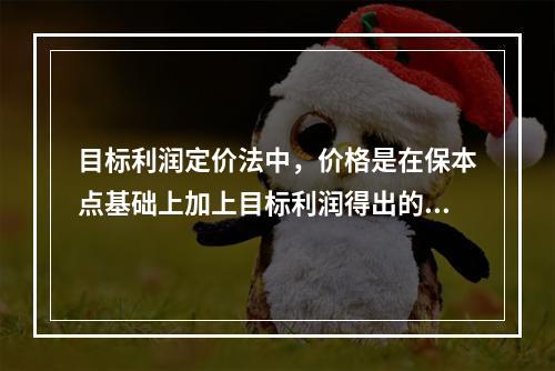 目标利润定价法中，价格是在保本点基础上加上目标利润得出的。计