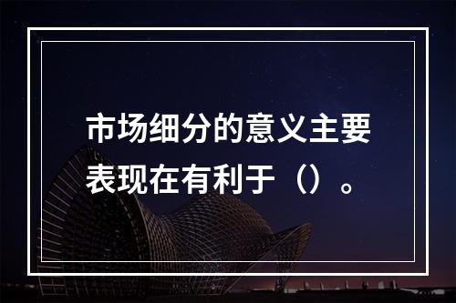 市场细分的意义主要表现在有利于（）。