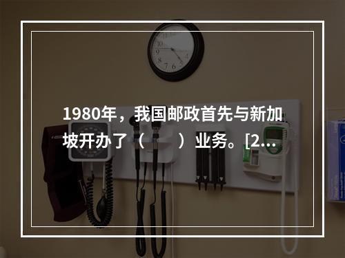 1980年，我国邮政首先与新加坡开办了（　　）业务。[200