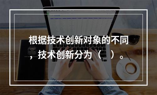 根据技术创新对象的不同，技术创新分为（　）。