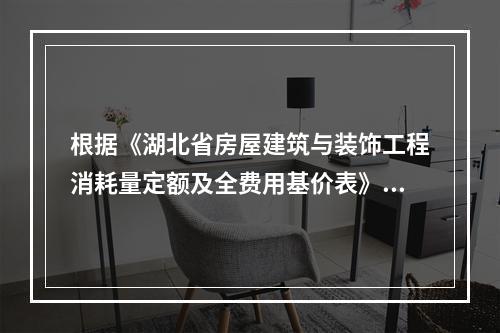 根据《湖北省房屋建筑与装饰工程消耗量定额及全费用基价表》（2